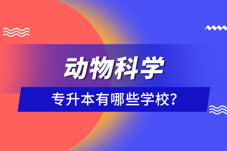 動(dòng)物科學(xué)專升本有哪些學(xué)校？