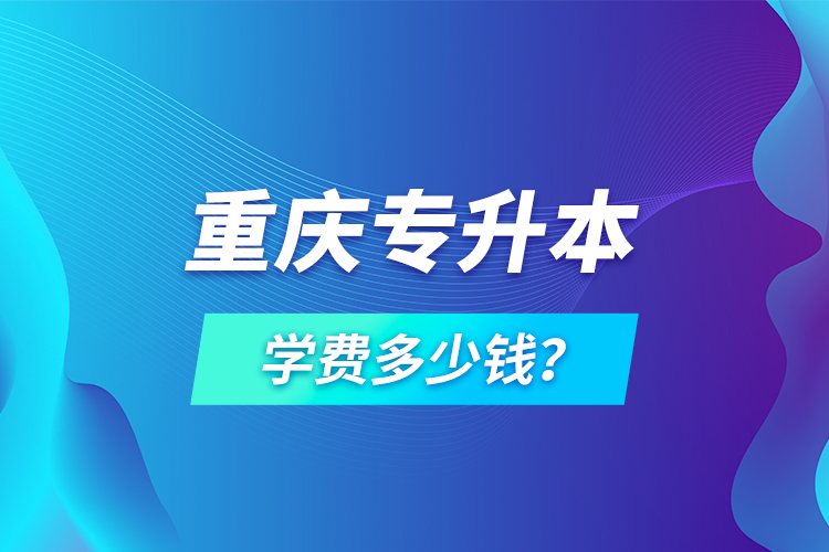 重慶專升本學(xué)費(fèi)多少錢？