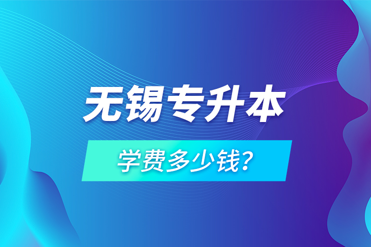 無錫專升本學費多少錢？