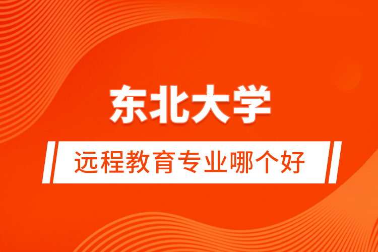 東北大學(xué)遠(yuǎn)程教育專業(yè)哪個好