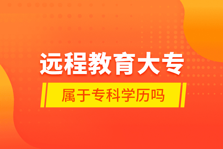 遠(yuǎn)程教育大專屬于?？茖W(xué)歷嗎