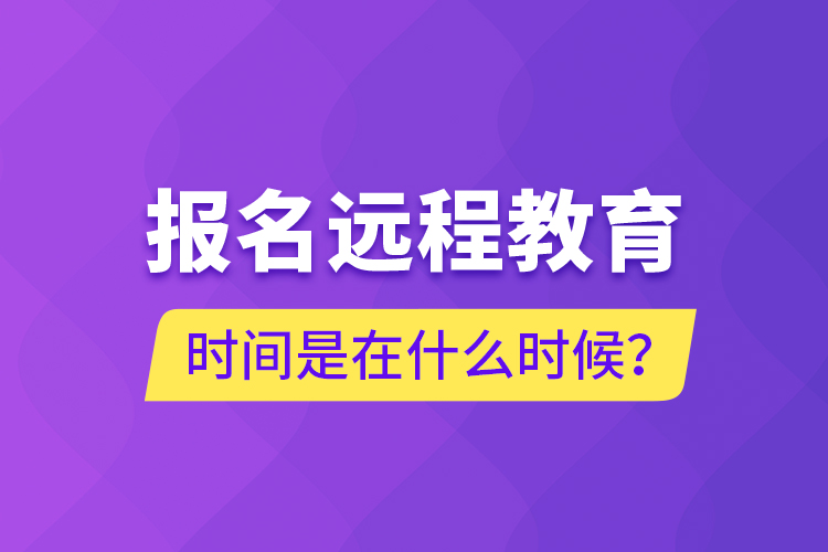 報(bào)名遠(yuǎn)程教育時(shí)間是在什么時(shí)候？