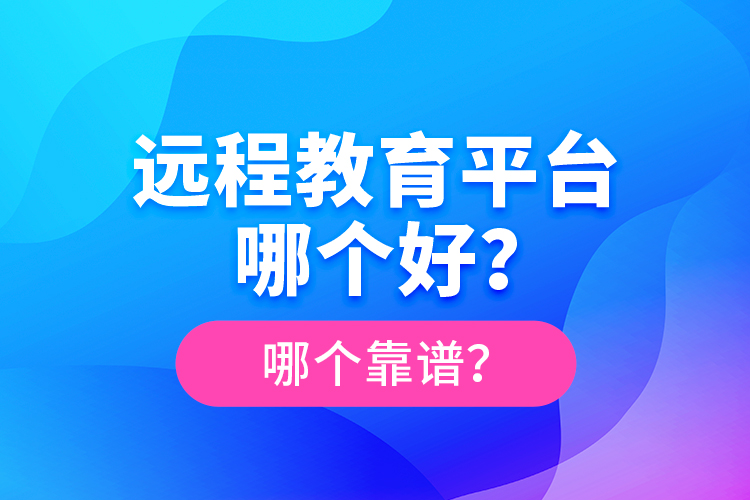 遠程教育平臺哪個好？哪個靠譜？