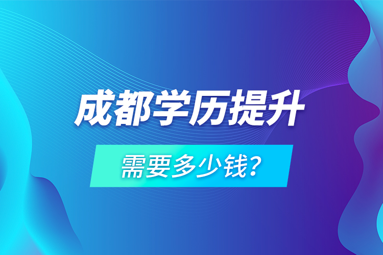 成都學(xué)歷提升需要多少錢？