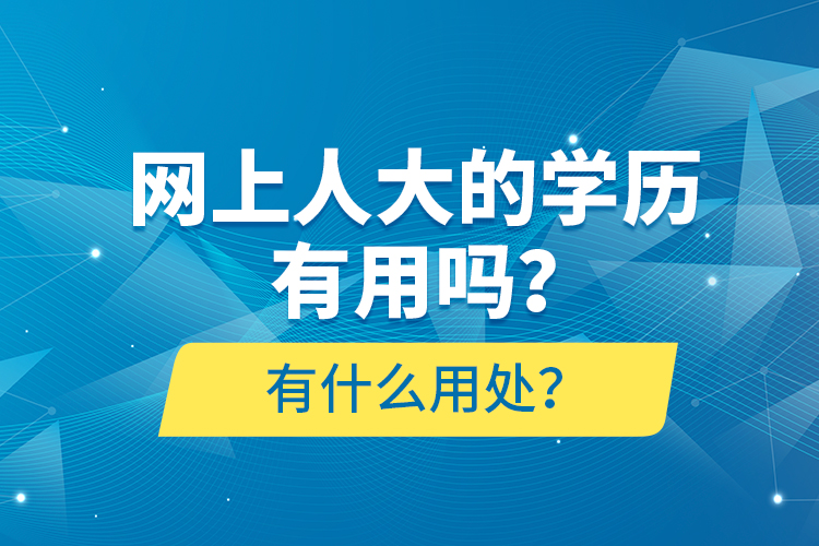 網(wǎng)上人大的學歷有用嗎？有什么用處？