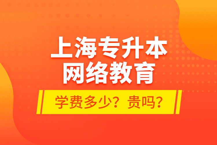 上海專升本網(wǎng)絡(luò)教育學(xué)費(fèi)多少？貴嗎？