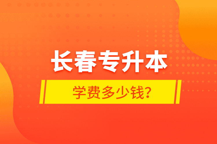 長春專升本學費多少錢？