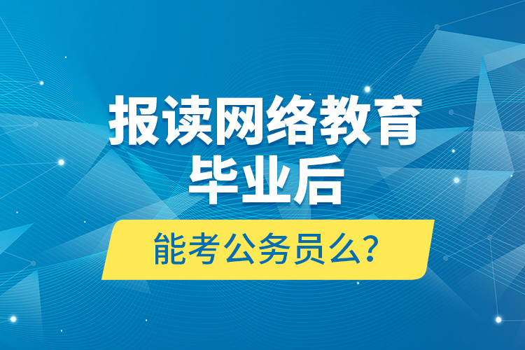 報(bào)讀網(wǎng)絡(luò)教育畢業(yè)后能考公務(wù)員么？