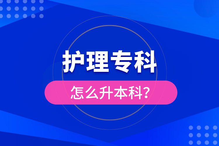 ?護理專科怎么升本科？