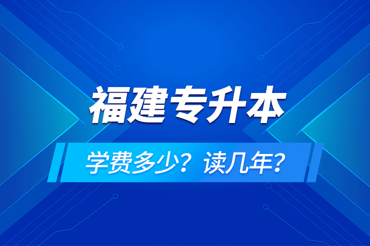 福建專升本學(xué)費(fèi)多少？讀幾年？