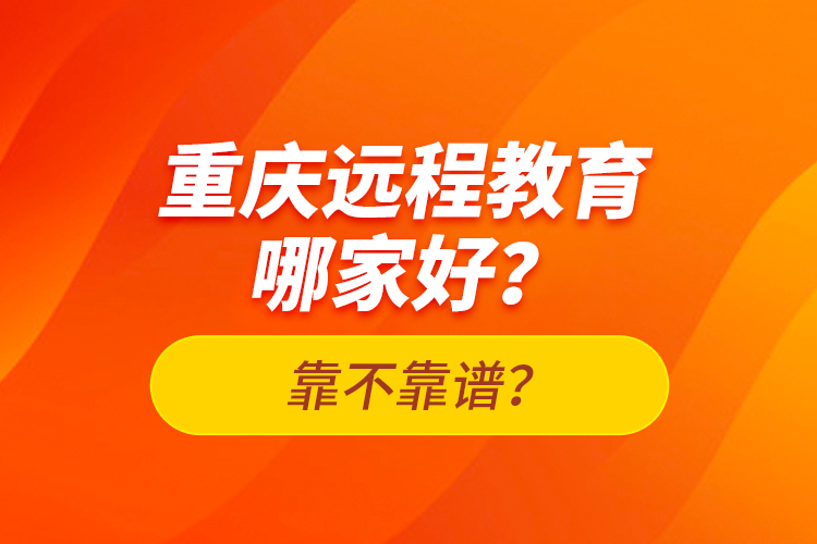 重慶遠程教育哪家好？靠不靠譜？