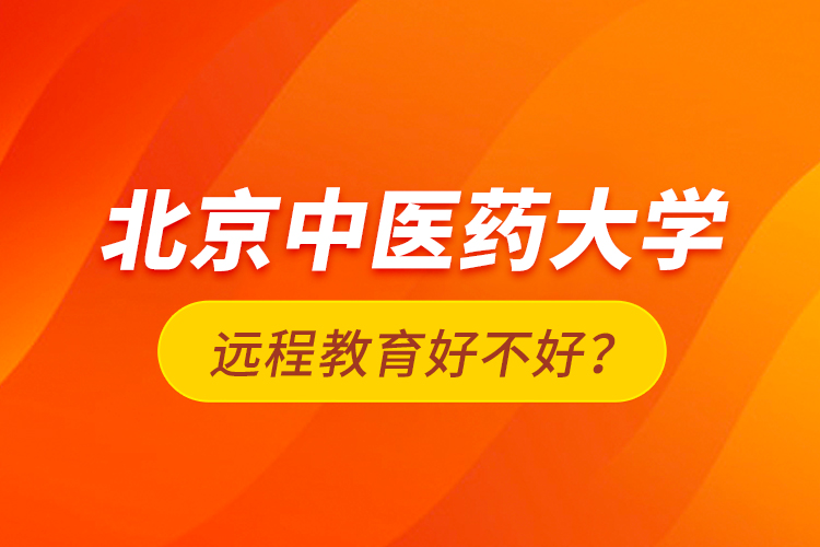 北京中醫(yī)藥大學(xué)遠(yuǎn)程教育好不好？