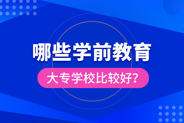 哪些學(xué)前教育大專學(xué)校比較好？