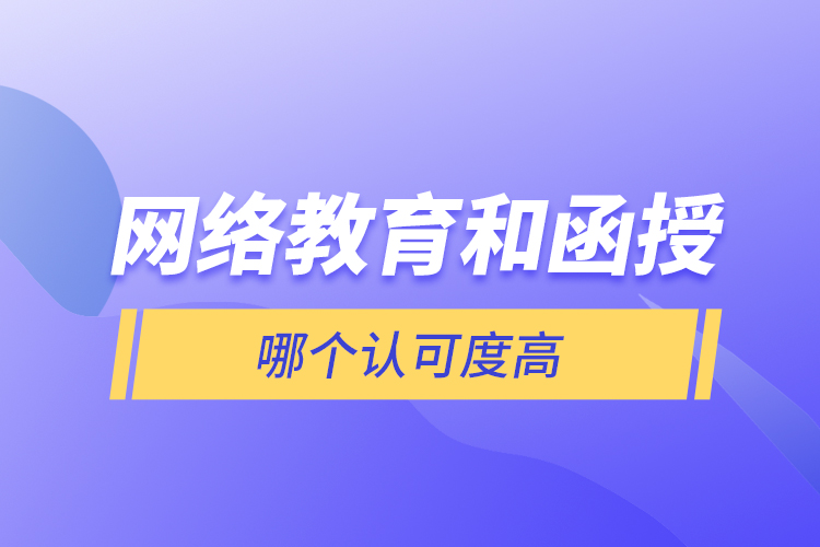 網(wǎng)絡教育和函授哪個認可度高