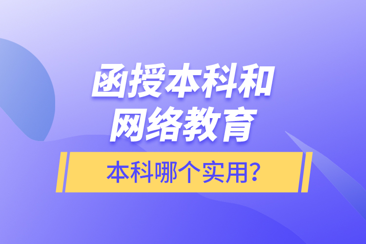 函授本科和網(wǎng)絡(luò)教育本科哪個實用？