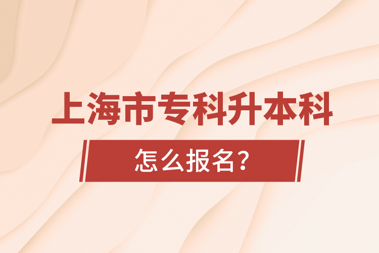 上海市專科升本科怎么報名？