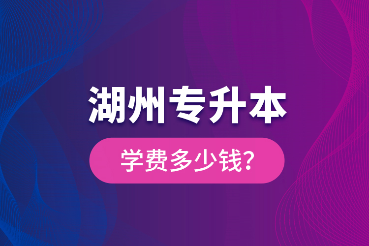 湖州專升本學(xué)費(fèi)多少錢？