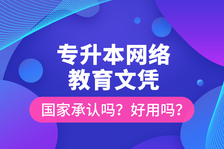 專升本網(wǎng)絡(luò)教育文憑國家承認(rèn)嗎？好用嗎？