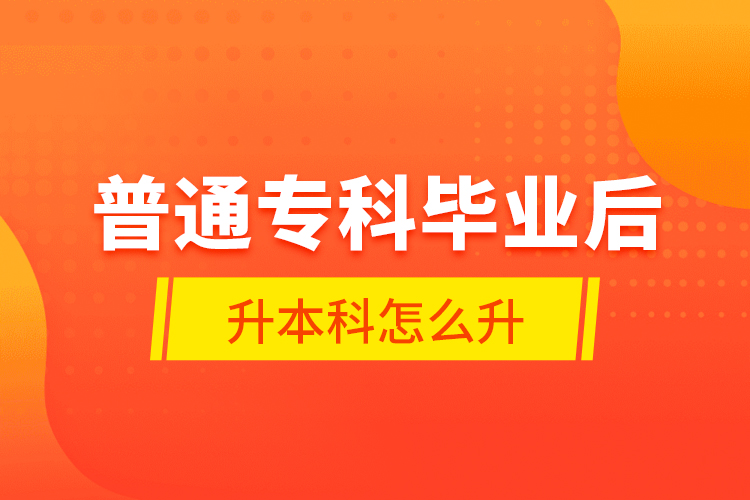 普通專科畢業(yè)后升本科怎么升