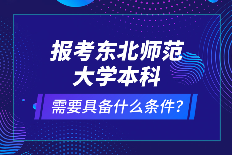 報(bào)考東北師范大學(xué)本科需要具備什么條件？