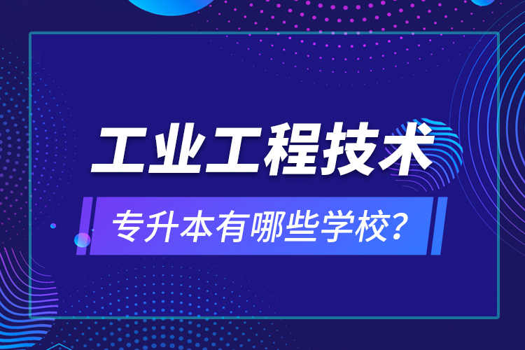 工業(yè)工程技術(shù)專升本有哪些學(xué)校？