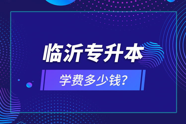 臨沂專升本學費多少錢？