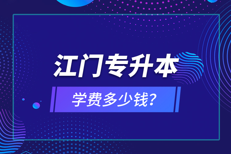 江門專升本學(xué)費(fèi)多少錢？