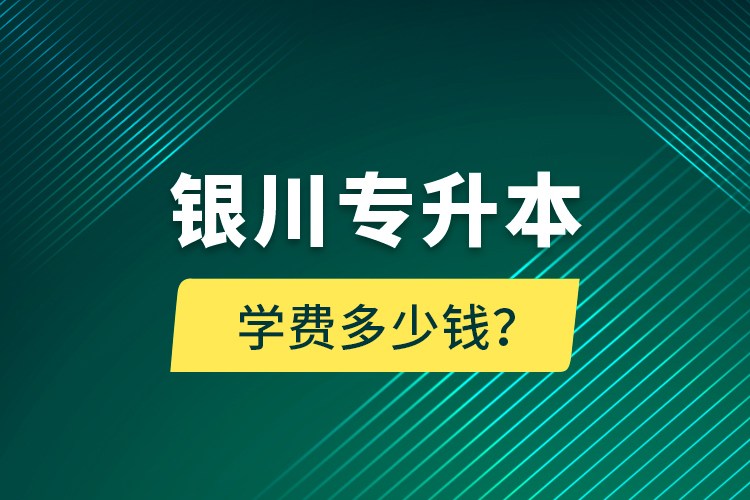 銀川專升本學費多少錢？