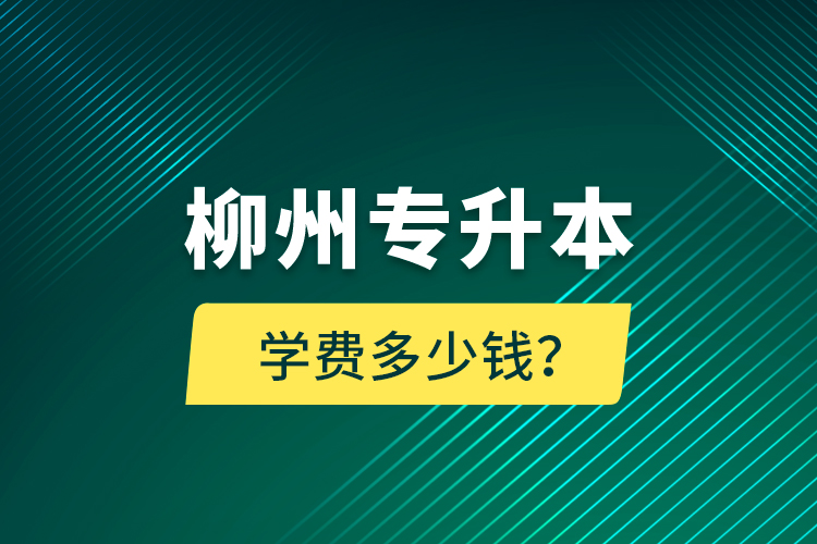 柳州專升本學(xué)費(fèi)多少錢？