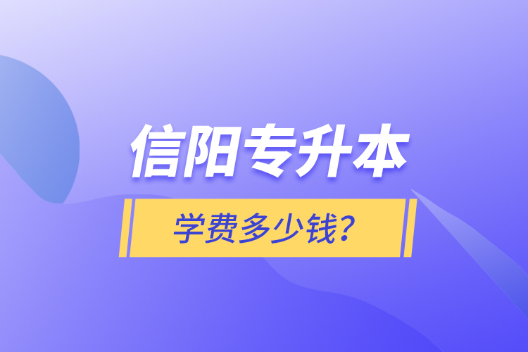 信陽專升本學(xué)費多少錢？