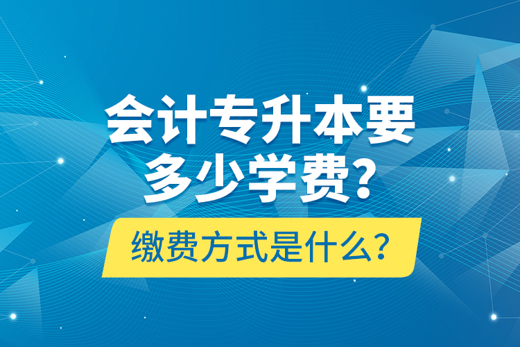 會計專升本要多少學(xué)費(fèi)？繳費(fèi)方式是什么？