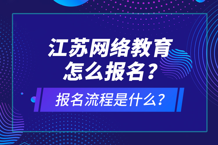 江蘇網(wǎng)絡(luò)教育怎么報名？報名流程是什么？