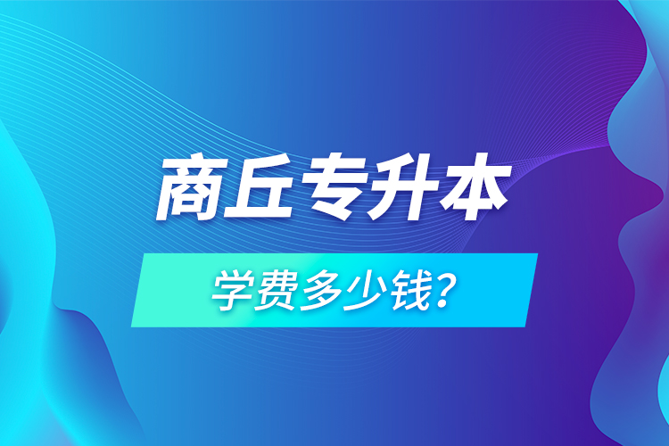 商丘專升本學(xué)費(fèi)多少錢(qián)？