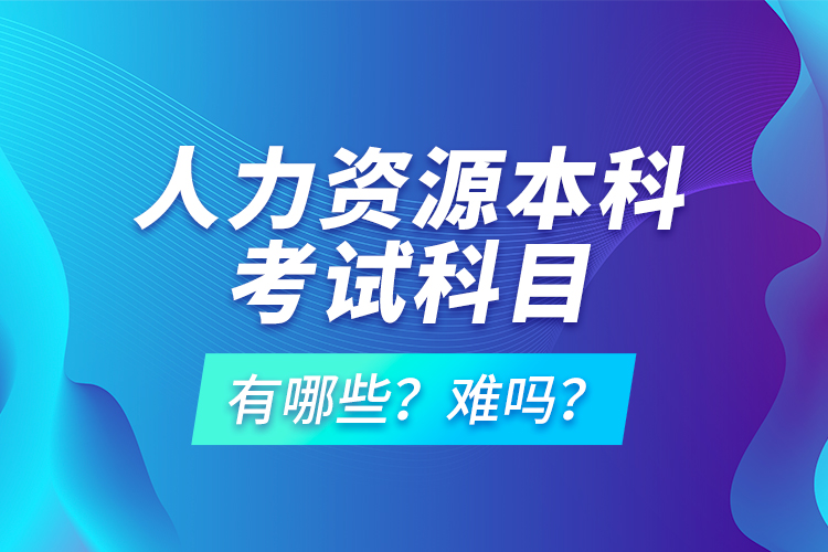 人力資源本科考試科目有哪些？難嗎？