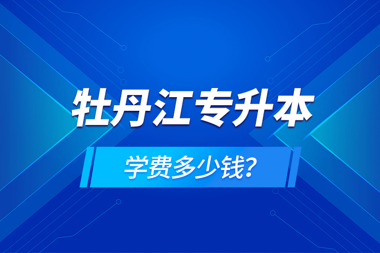 牡丹江專升本學(xué)費(fèi)多少錢？