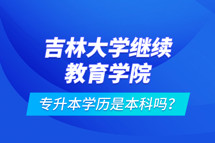 吉林大學繼續(xù)教育學院專升本學歷是本科嗎？