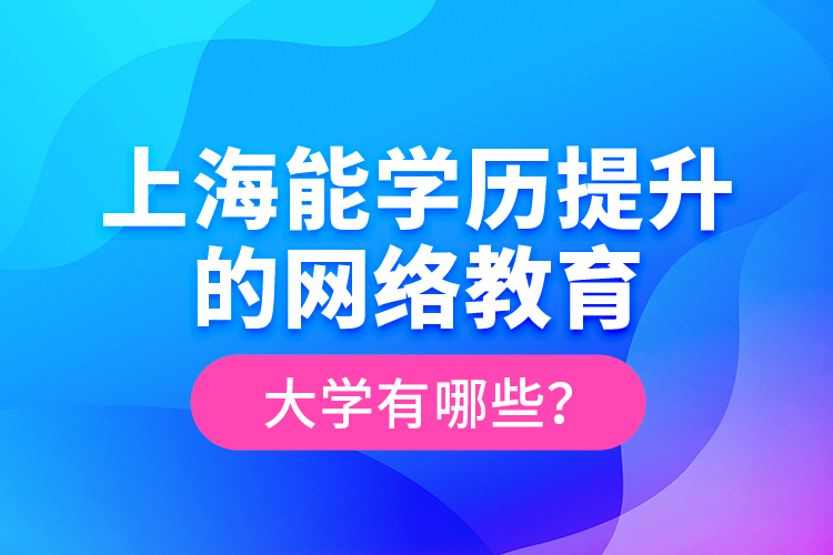 上海能學歷提升的網(wǎng)絡教育大學有哪些？