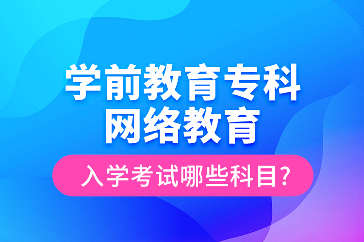 學前教育?？凭W(wǎng)絡教育入學考試哪些科目?