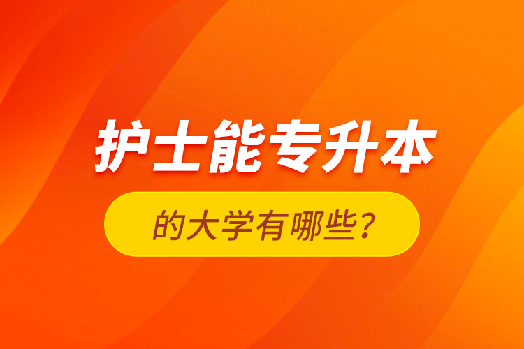 護(hù)士能專升本的大學(xué)有哪些？