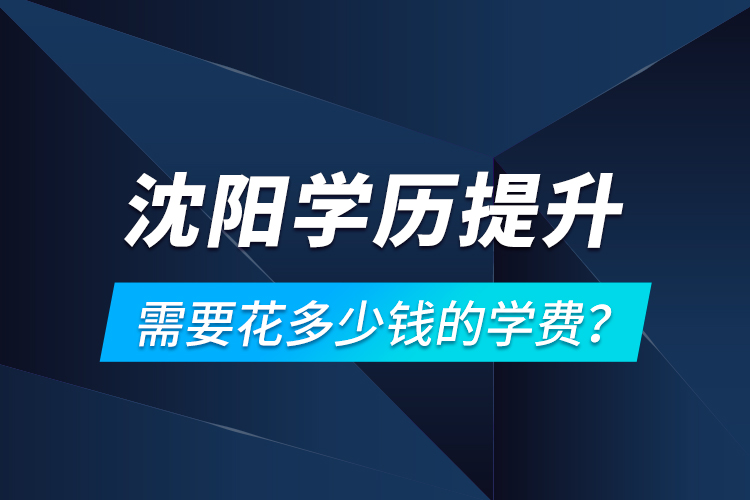 沈陽學(xué)歷提升需要花多少錢的學(xué)費？