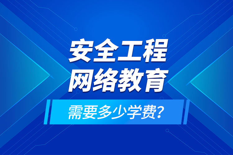 安全工程網(wǎng)絡教育需要多少學費？