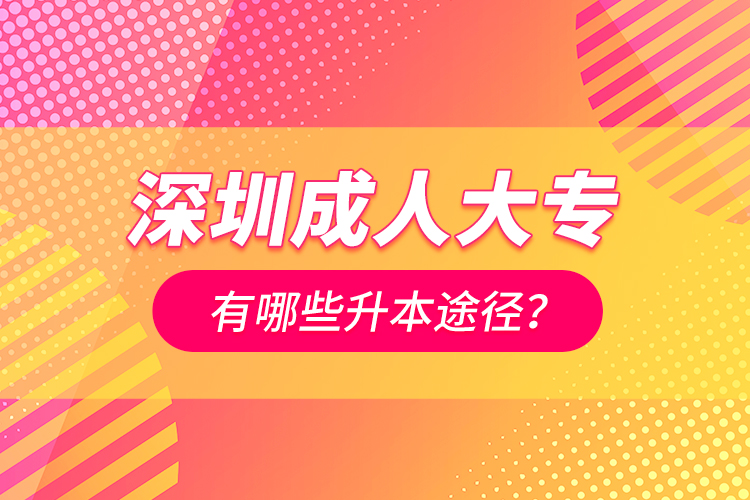 深圳成人大專有哪些升本途徑？