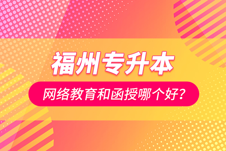 福州專升本網(wǎng)絡(luò)教育和函授哪個(gè)好？