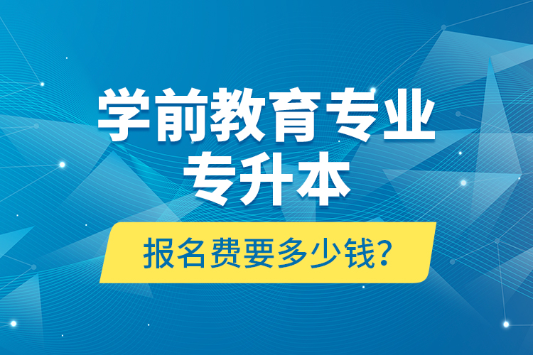 學(xué)前教育專業(yè)專升本報名費要多少錢？