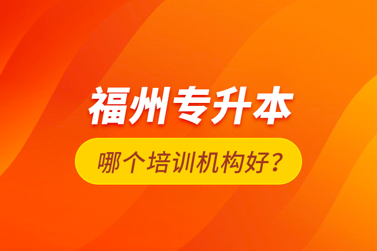 福州專升本哪個培訓機構好？