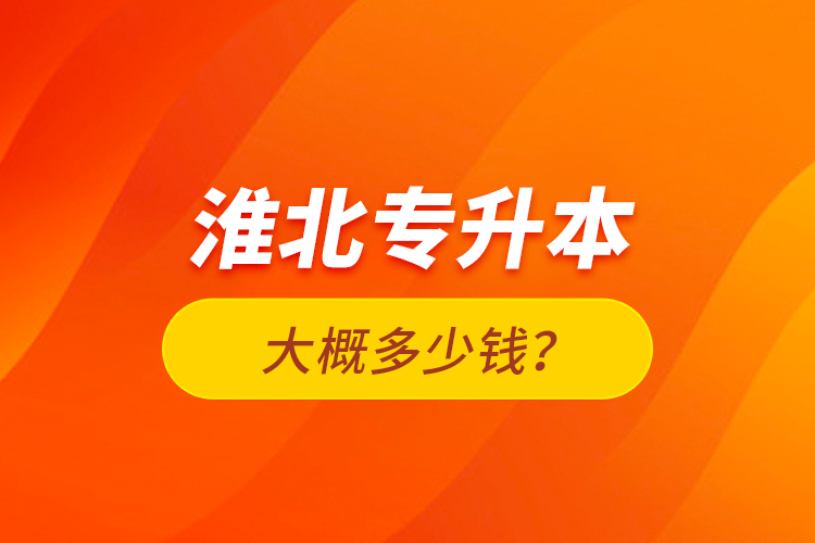 淮北專升本大概多少錢？