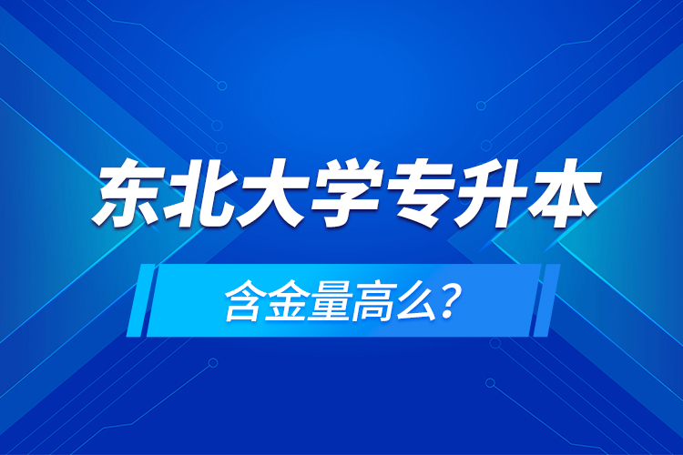 東北大學(xué)專升本含金量高么？