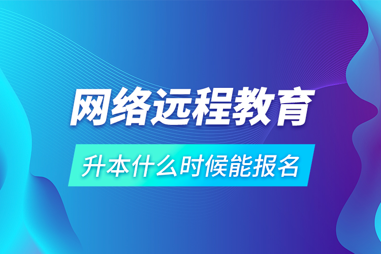 網(wǎng)絡(luò)遠程教育升本什么時候能報名