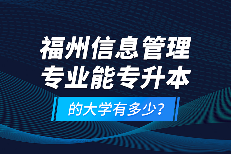 福州信息管理專業(yè)能專升本的大學(xué)有多少？