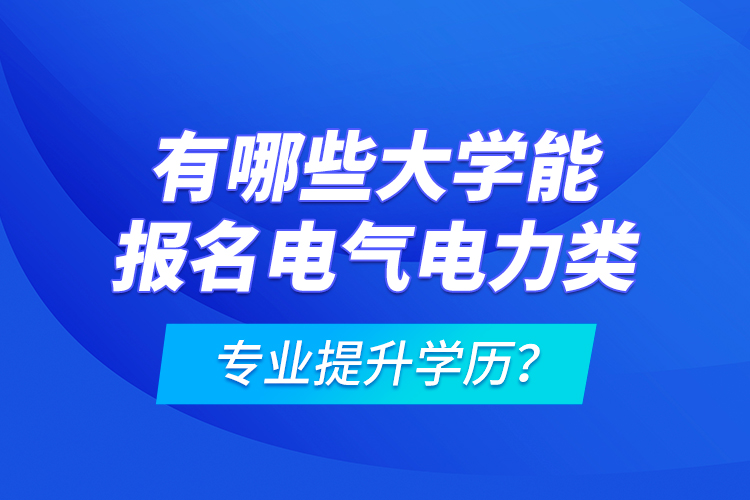 有哪些大學(xué)能報(bào)名電氣電力類專業(yè)提升學(xué)歷？